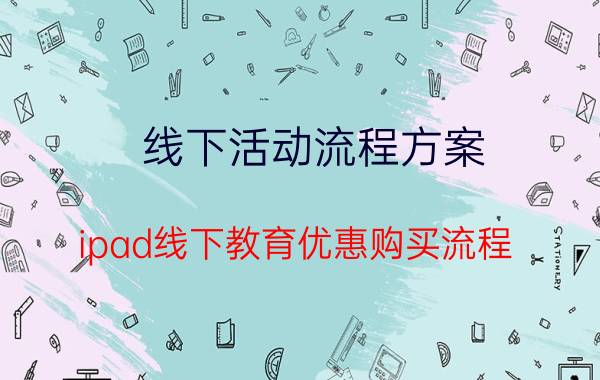 线下活动流程方案 ipad线下教育优惠购买流程？